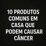 10 produtos comuns em casa que podem causar câncer